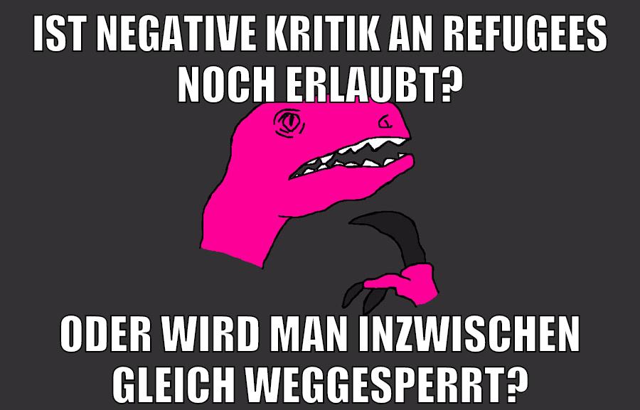 ist negative kritik an refugees noch erlaubt? oder wird man inzwischen gleich weggesperrt?