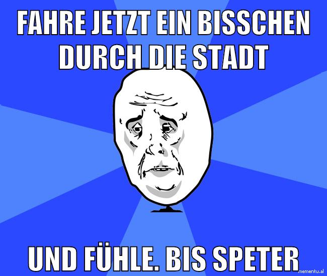fahre jetzt ein bisschen durch die stadt und fühle. bis speter