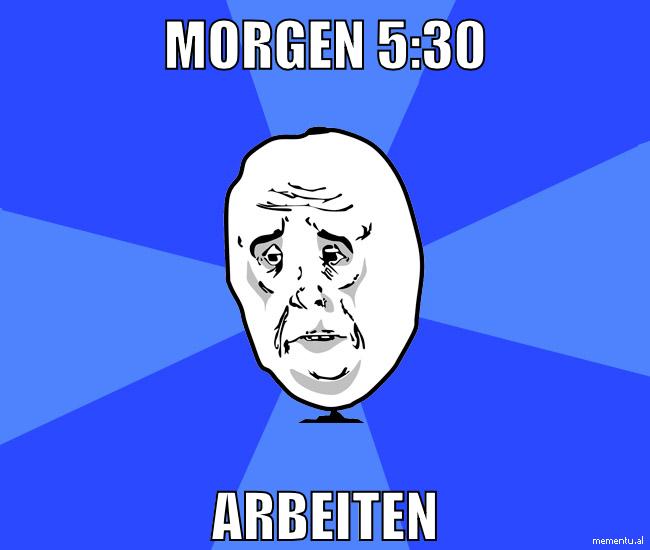 MORGEN 5:30 ARBEITEN