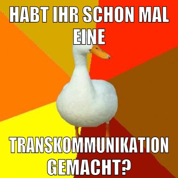 habt ihr schon mal eine TRANSKOMMUNIKATION gemacht?