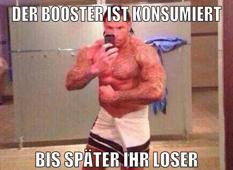 der booster ist konsumiert bis später ihr loser