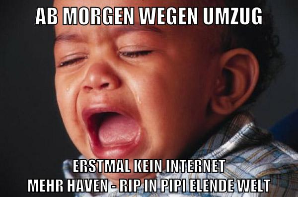 ab morgen wegen umzug erstmal kein internet mehr haven - rip in pipi elende welt