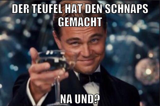 der teufel hat den schnaps gemacht na und?