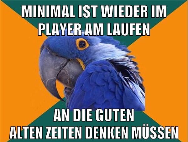 minimal ist wieder im player am laufen an die guten alten zeiten denken müssen