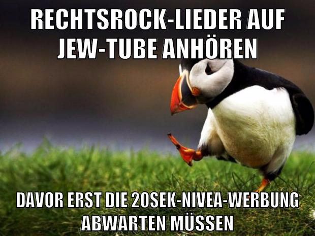 rechtsrock-lieder auf jew-tube anhören davor erst die 20sek-nivea-werbung abwarten müssen