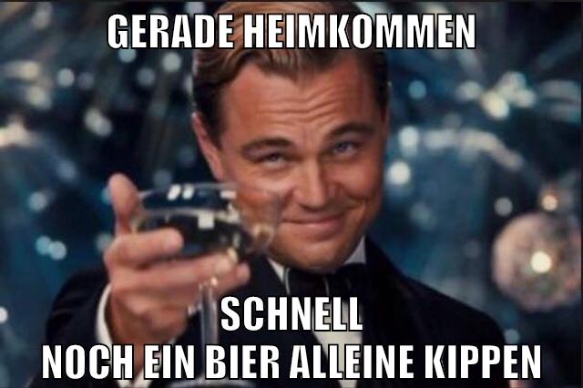 gerade heimkommen schnell noch ein bier alleine kippen