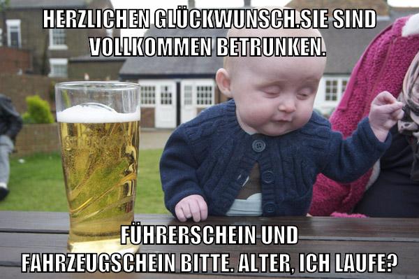 Herzlichen Glückwunsch.Sie sind vollkommen betrunken. Führerschein und Fahrzeugschein bitte. Alter, ich laufe?