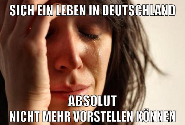 sich ein leben in deutschland absolut nicht mehr vorstellen können