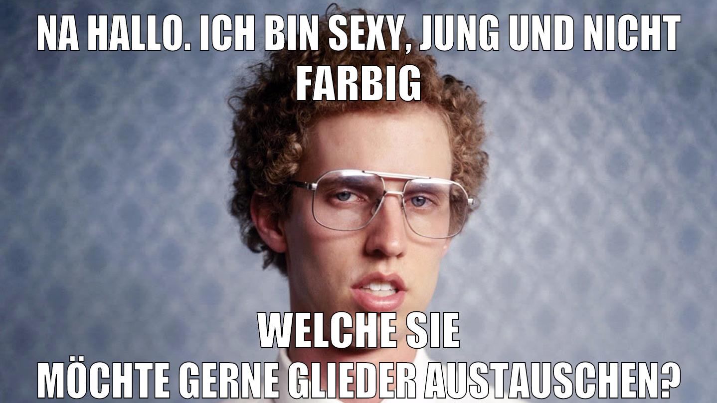 Na hallo. Ich bin sexy, jung und nicht farbig Welche Sie möchte gerne Glieder austauschen?