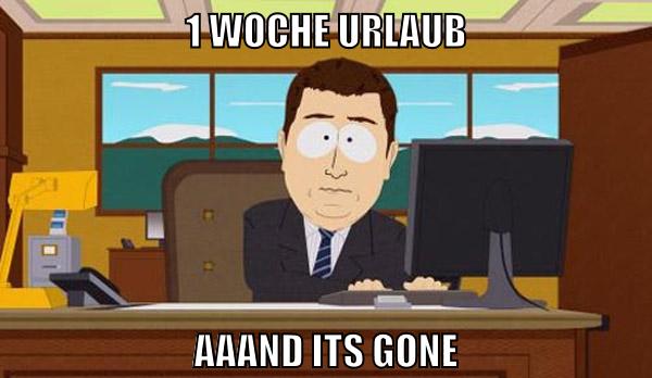 1 woche urlaub aaand its gone