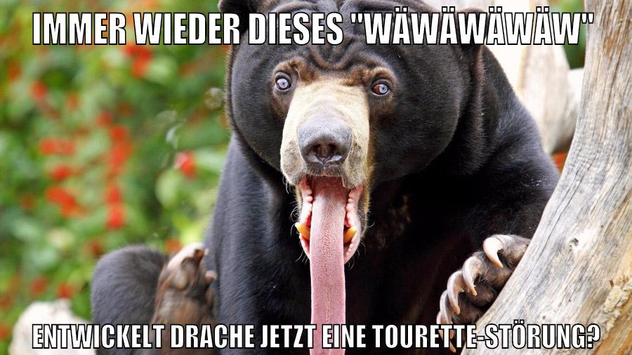 immer wieder dieses "wäwäwäwäw" entwickelt drache jetzt eine tourette-störung?