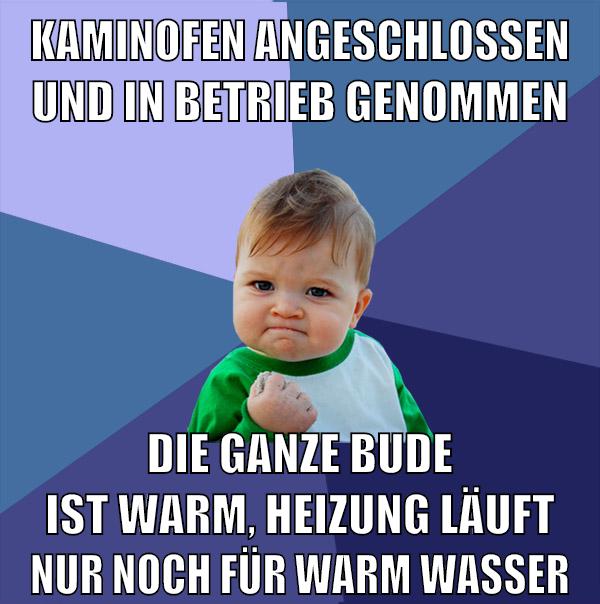 kaminofen angeschlossen und in betrieb genommen die ganze bude ist warm, heizung läuft nur noch für warm wasser
