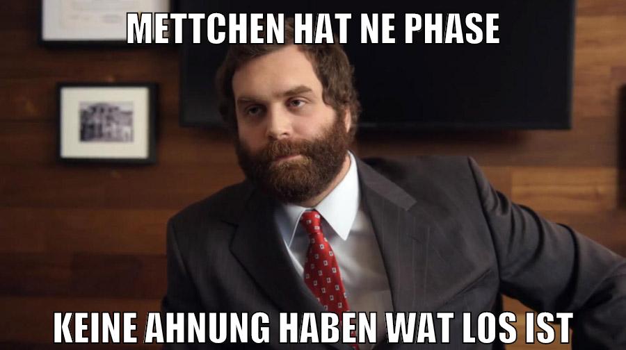 Mettchen hat ne Phase Keine Ahnung haben wat los ist
