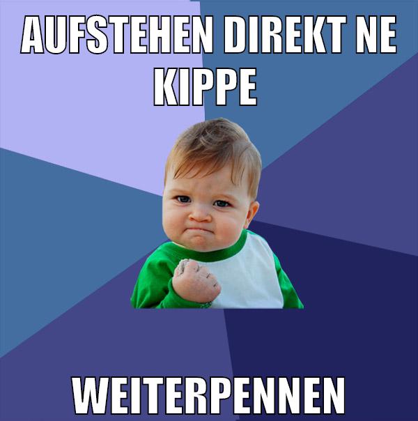 aufstehen direkt ne kippe weiterpennen
