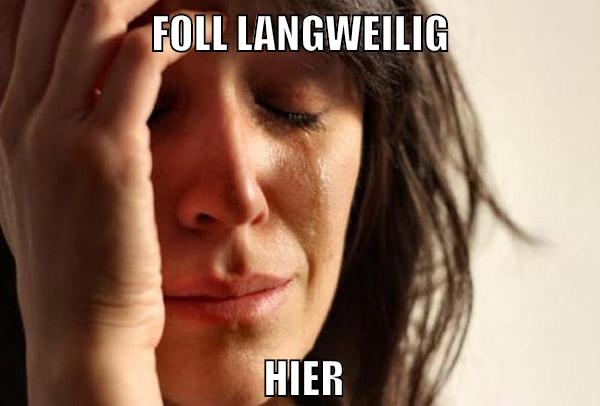 foll langweilig hier