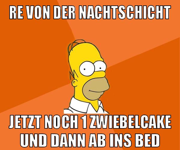 re von der nachtschicht jetzt noch 1 zwiebelcake und dann ab ins bed