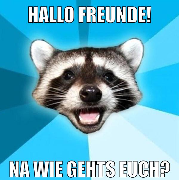 Hallo Freunde! Na wie gehts euch?