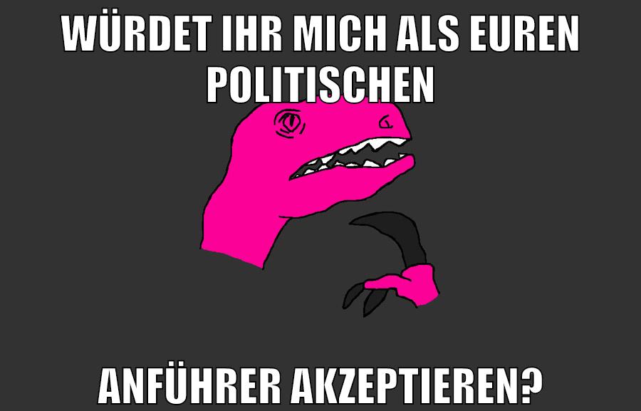 würdet ihr mich als euren politischen anführer akzeptieren?