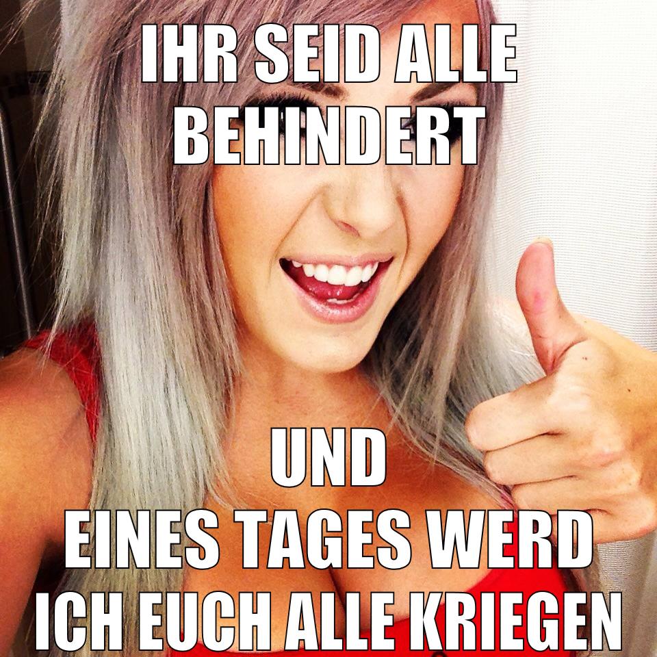 ihr seid alle behindert und eines tages werd ich euch alle kriegen