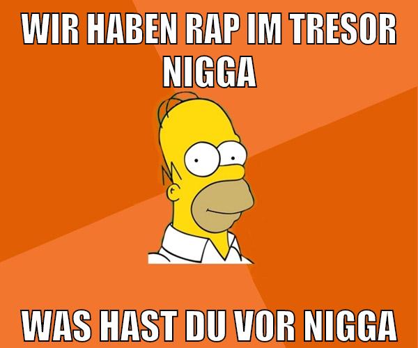 wir haben rap im tresor nigga was hast du vor nigga