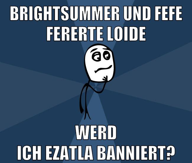 brightsummer und fefe fererte loide werd ich ezatla banniert?