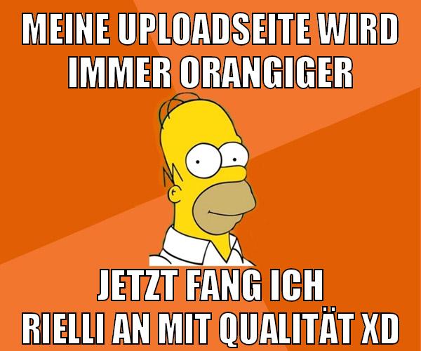 meine uploadseite wird immer orangiger jetzt fang ich rielli an mit qualität xD