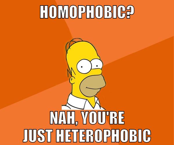 homophobic? nah, you're just heterophobic