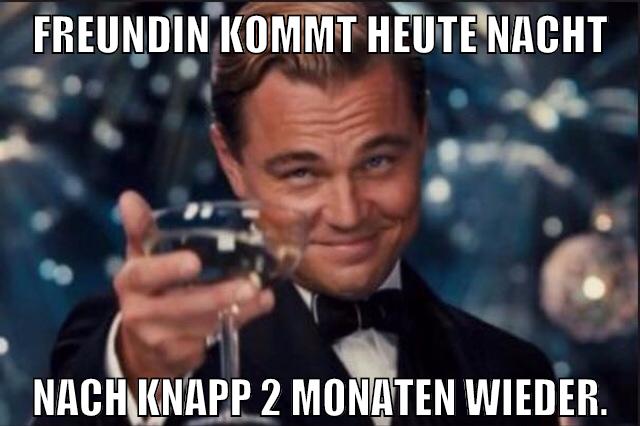Freundin kommt heute nacht nach knapp 2 Monaten wieder.