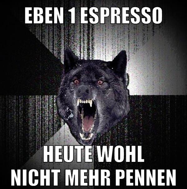 eben 1 espresso heute wohl nicht mehr pennen