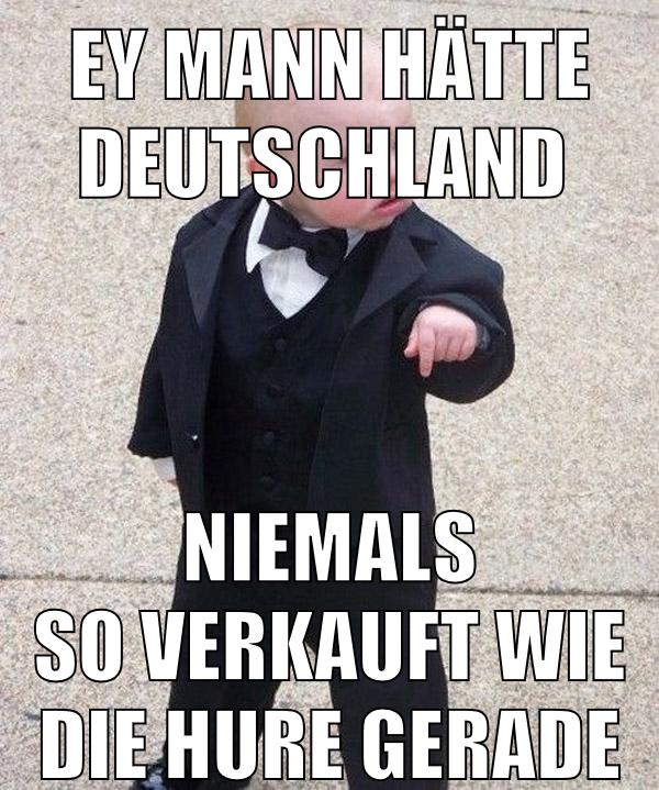 Ey Mann hätte Deutschland Niemals so verkauft wie die Hure gerade