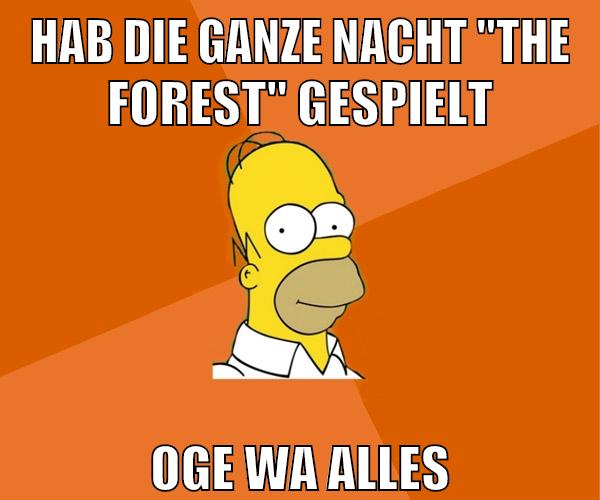 hab die ganze nacht "the forest" gespielt oge wa alles