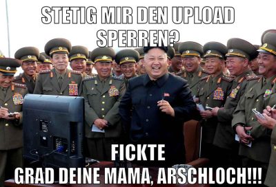 Stetig mir den Upload sperren? Fickte grad deine Mama, Arschloch!!!