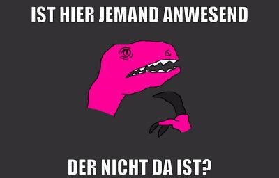 ist hier jemand anwesend der nicht da ist?