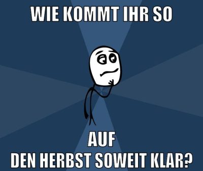 wie kommt ihr so auf den herbst soweit klar?
