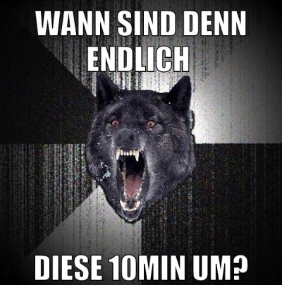 wann sind denn endlich diese 10min um?