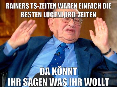 rainers ts-zeiten waren einfach die besten lügenlord-zeiten da könnt ihr sagen was ihr wollt