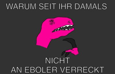 Warum seit ihr damals Nicht an eboler verreckt