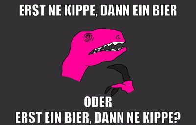 Erst ne Kippe, dann ein Bier Oder erst ein bier, dann ne kippe?