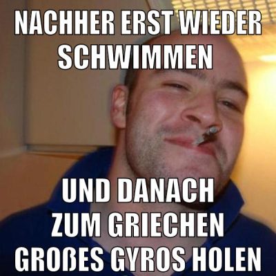 nachher erst wieder schwimmen und danach zum griechen großes gyros holen