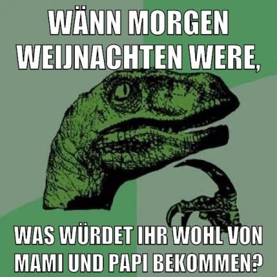 wänn morgen weijnachten were, was würdet ihr wohl von mami und papi bekommen?