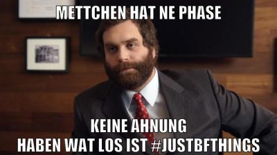Mettchen hat ne Phase Keine ahnung haben wat los ist #justbfthings