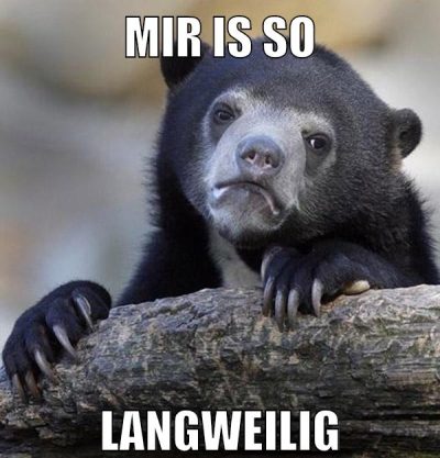 mir is so langweilig