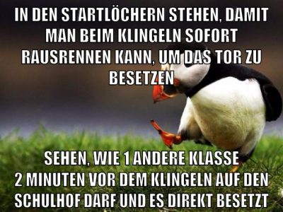 in den startlöchern stehen, damit man beim klingeln sofort rausrennen kann, um das tor zu besetzen sehen, wie 1 andere klasse 2 minuten vor dem klingeln auf den schulhof darf und es direkt besetzt