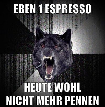 eben 1 espresso heute wohl nicht mehr pennen