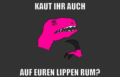 kaut ihr auch auf euren lippen rum?