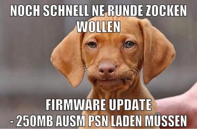 noch schnell ne runde zocken wollen firmware update - 250MB ausm PSN laden müssen