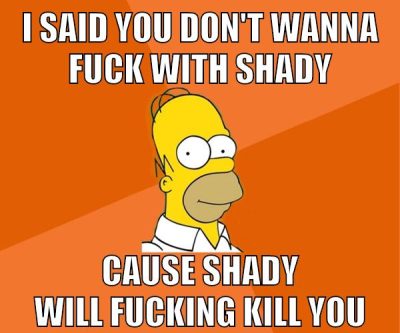 I said you don't wanna fuck with Shady Cause Shady will fucking kill you