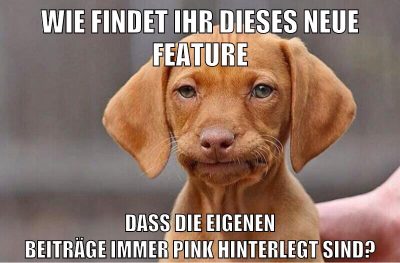 Wie findet ihr dieses neue feature dass die eigenen Beiträge immer pink hinterlegt sind?
