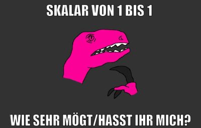 Skalar von 1 bis 1 wie sehr mögt/hasst ihr mich?