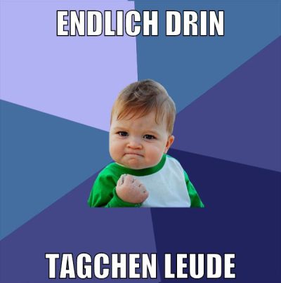 Endlich drin tagchen leude